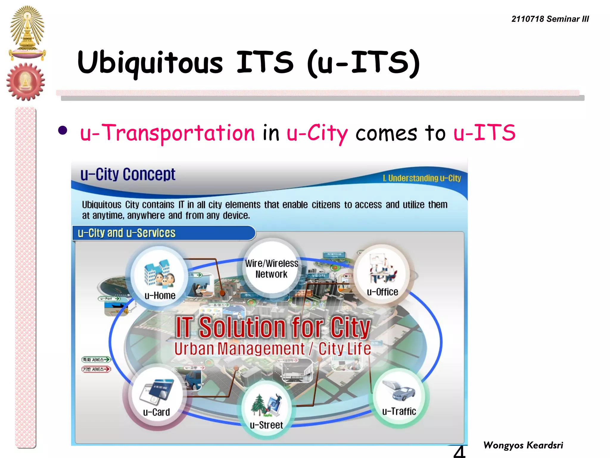 2110718 Seminar III 
4 Wongyos Keardsri 
Ubiquitous ITS (u-ITS) 
 u-Transportation in u-City comes to u-ITS 
 