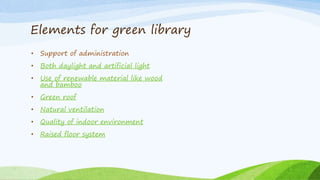 Elements for green library
• Support of administration
• Both daylight and artificial light
• Use of renewable material like wood
and bamboo
• Green roof
• Natural ventilation
• Quality of indoor environment
• Raised floor system
 