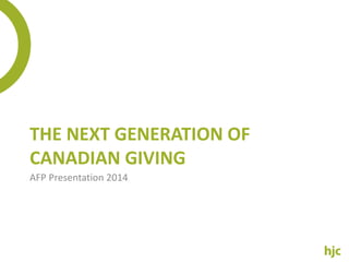THE NEXT GENERATION OF 
CANADIAN GIVING 
AFP Presentation 2014 
 