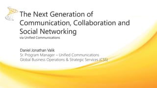 Daniel Jonathan Valik
Sr. Program Manager – Unified Communications
Global Business Operations & Strategic Services (CSS)
 