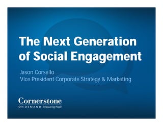 The Next Generation
of Social Engagement
Jason Corsello
Vice President Corporate Strategy & Marketing
 