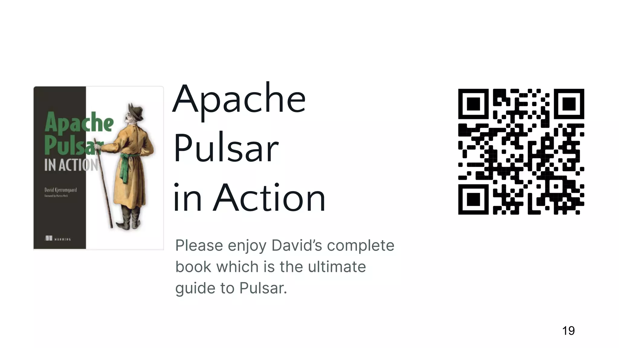 19
Apache
Pulsar
in Action
Please enjoy David’s complete
book which is the ultimate
guide to Pulsar.
 