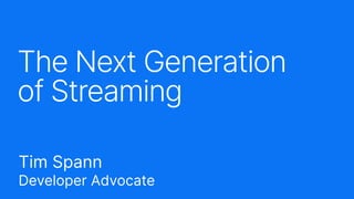 The Next Generation
of Streaming
Tim Spann
Developer Advocate
 
