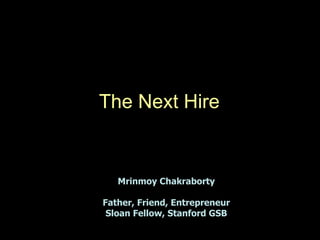 1
The Next Hire
Mrinmoy Chakraborty
Father, Friend, Entrepreneur
Sloan Fellow, Stanford GSB
 