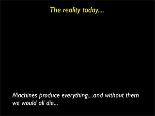 The reality today....




Machines produce everything....and without them
we would all die...
 
