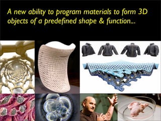A new ability to program materials to form 3D
objects of a predeﬁned shape & function...
 