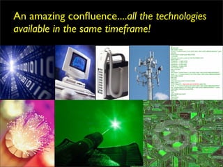 An amazing conﬂuence....all the technologies
available in the same timeframe!
 