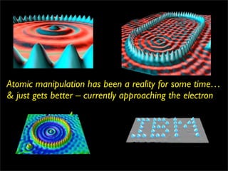 Atomic manipulation has been a reality for some time…
& just gets better – currently approaching the electron
 