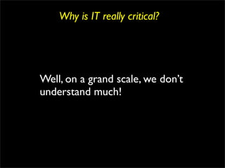 Why is IT really critical?




Well, on a grand scale, we don’t
understand much!
 
