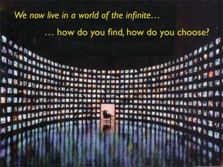 We now live in a world of the inﬁnite…
       … how do you ﬁnd, how do you choose?
 