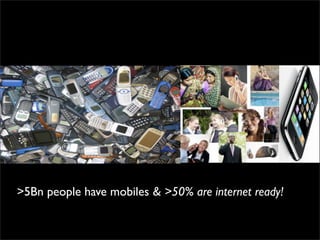 >5Bn people have mobiles & >50% are internet ready!
 