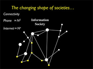 The changing shape of societies…
Connectivity
Phone   ∝N 2       Information
                     Society
Internet∝N     n
 