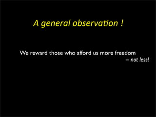 A	
  general	
  observa3on	
  !


We reward those who afford us more freedom
                                       – not less!
 