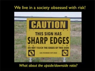 We live in a society obsessed with risk!




  What about the upside/downside ratio?
 