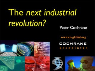 The next industrial
revolution? Peter Cochrane
                 www.ca-global.org

                COCHRANE
                 a s s o c i a t e s
 