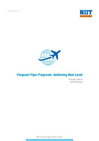 www.niit-tech.com
NIIT Technologies White Paper
Frequent Flyer Programs: Achieving Next LevelFrequent Flyer Programs: Achieving Next Level
Amogh Joshi &
Syed Masood
 