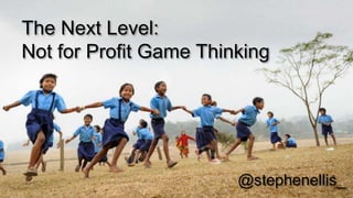 The Next Level:
Not for Profit Game Thinking




                        @stephenellis_
 