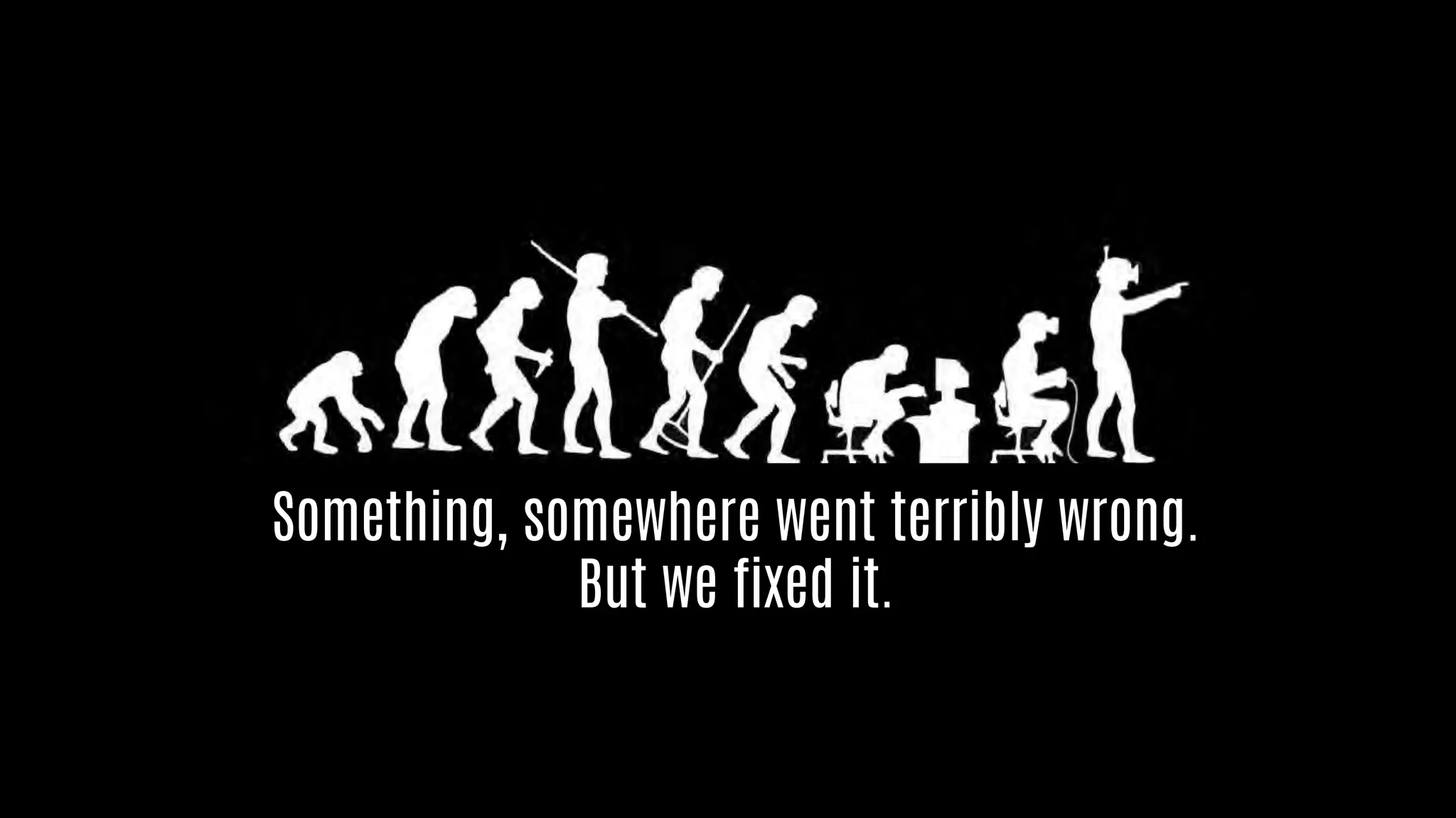 Something, somewhere went terribly wrong.
But we fixed it.
 