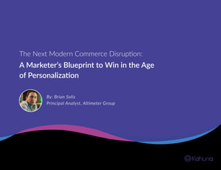 A Marketer’s Blueprint to Win in the Age
of Personalization
The Next Modern Commerce Disruption:
By: Brian Solis
Principal Analyst, Altimeter Group
 