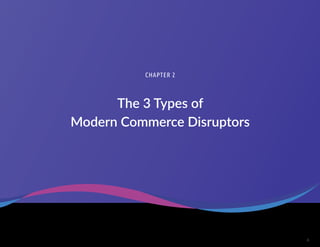 6
The 3 Types of
Modern Commerce Disruptors
CHAPTER 2
 