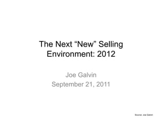 The Next “New” Selling
  Environment: 2012

       Joe Galvin
   September 21, 2011



                         Source: Joe Galvin
 