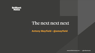 www.brilliantnoise.com @brilliantnoise|
Antony Mayﬁeld - @amayﬁeld
The next next next
 