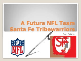 A Future NFL Team
Santa Fe Tribewarriors
Bob Frisco

 