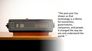 “The past year has
shown us that
technology is a lifeline
for economies,
governments,
companies, and people.
It changed the way we
see and understand the
world. “
 