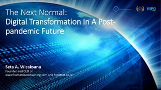 The Next Normal:
Digital Transformation In A Post-
pandemic Future
Seta A. Wicaksana
Founder and CEO of
www.humanikaconsulting.com and hipotest.co.id
 