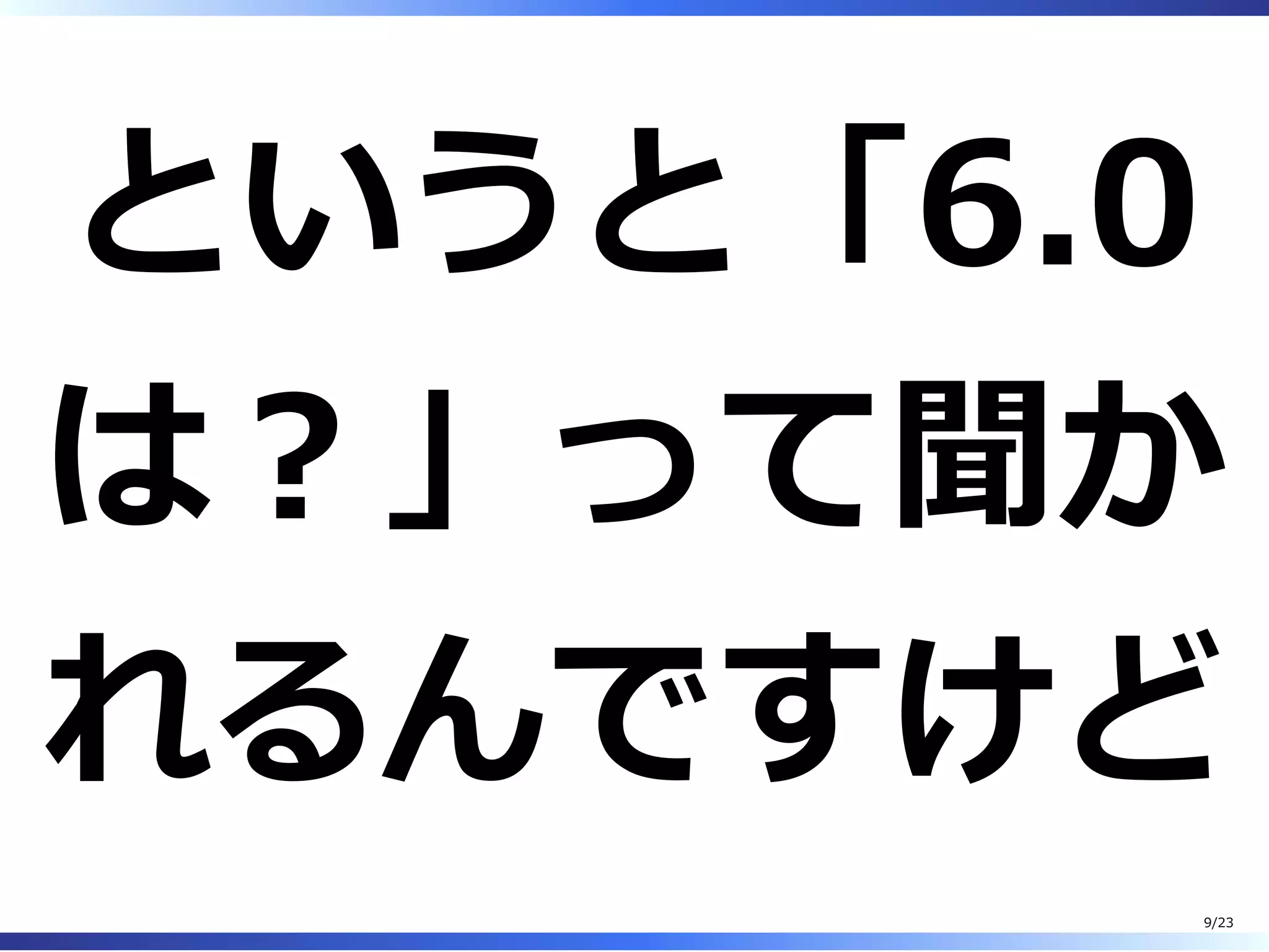 というと「6.0
は︖」って聞か
れるんですけど
9/23
 