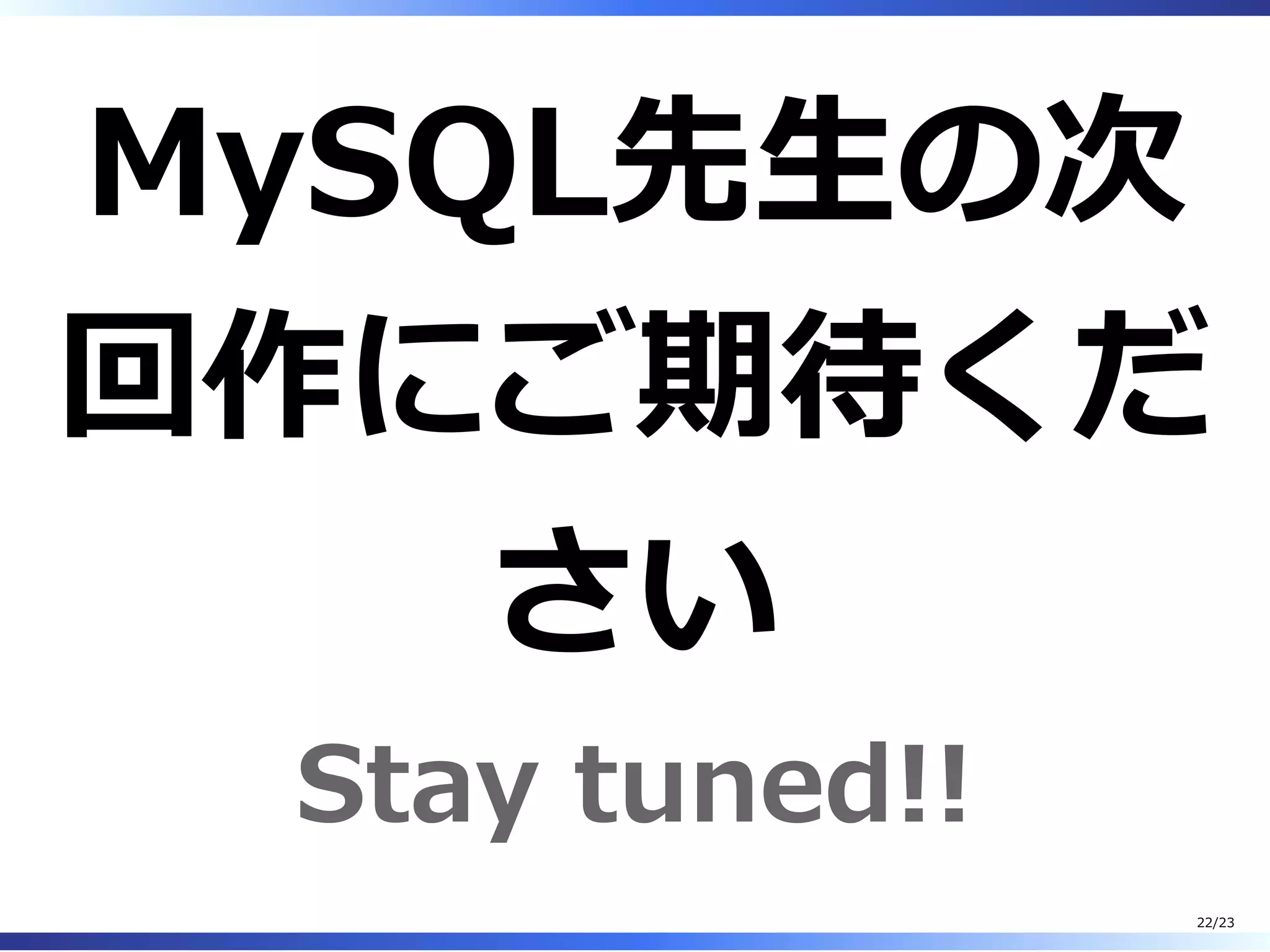 MySQL先⽣の次
回作にご期待くだ
さい
Stay tuned!!
22/23
 