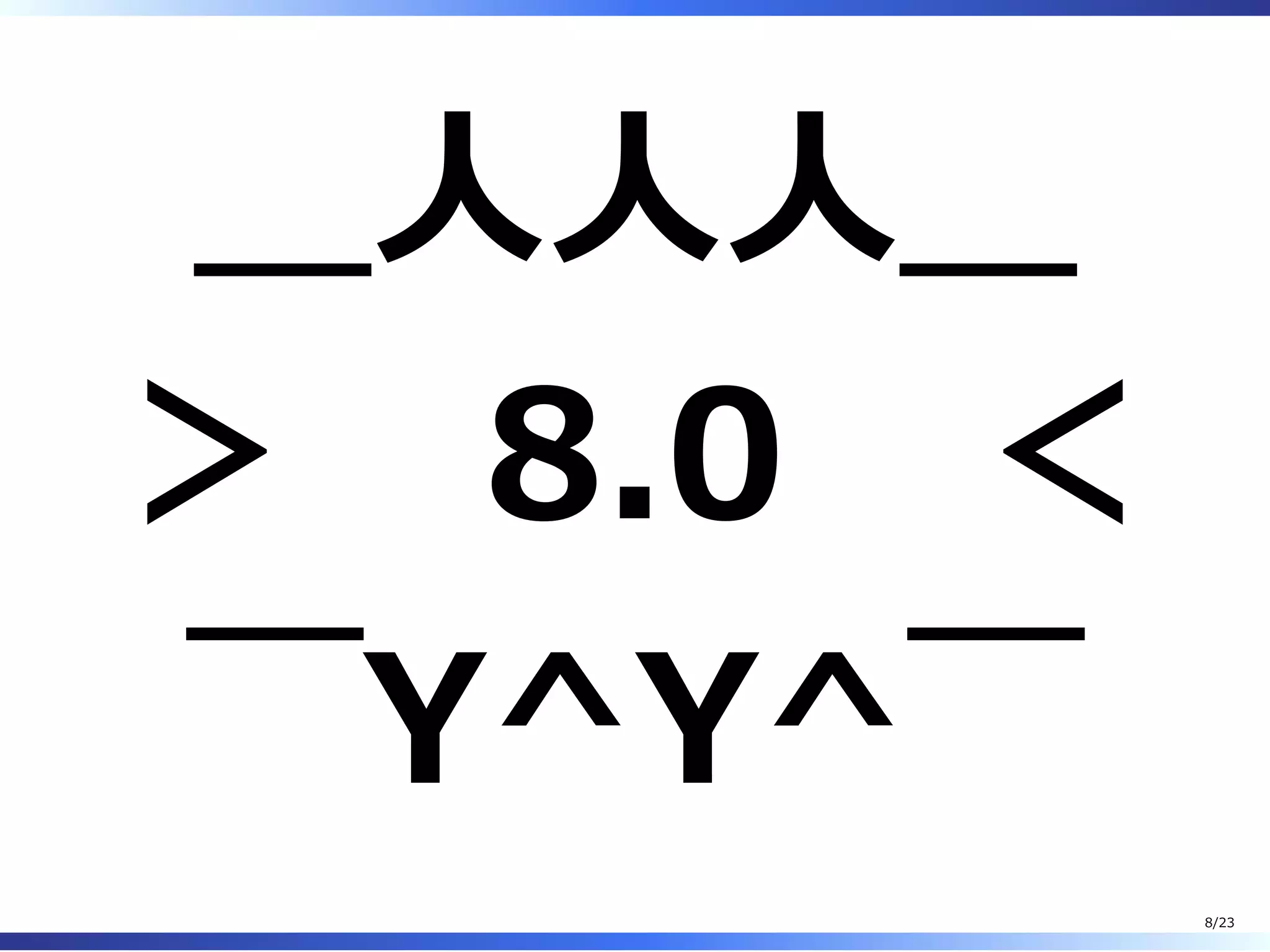 ＿⼈⼈⼈＿
＞ 8.0 ＜
￣Y^Y^￣
8/23
 