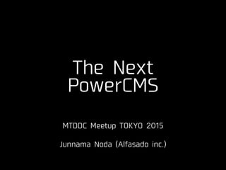 The Next
PowerCMS
MTDDC Meetup TOKYO 2015
!
Junnama Noda (Alfasado inc.)
 