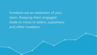 Private & Confidential - All rights reserved - Visible.vc, Inc.
Investors are an extension of your
team. Keeping them engaged
leads to intros to talent, customers,
and other investors.
 