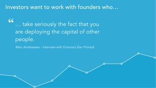 Private & Confidential - All rights reserved - Visible.vc, Inc.
Investors want to work with founders who…
… take seriously the fact that you
are deploying the capital of other
people.
Marc Andreessen - Interview with Fortune’s Dan Primack
“
 