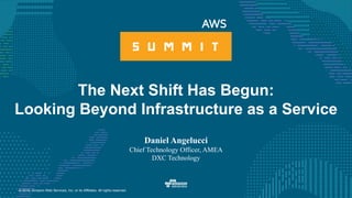 © 2016, Amazon Web Services, Inc. or its Affiliates. All rights reserved.
The Next Shift Has Begun:
Looking Beyond Infrastructure as a Service
Daniel Angelucci
Chief Technology Officer, AMEA
DXC Technology
 