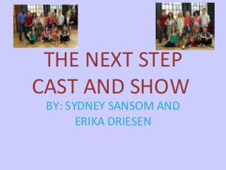 THE NEXT STEP
CAST AND SHOW
BY: SYDNEY SANSOM AND
ERIKA DRIESEN

 