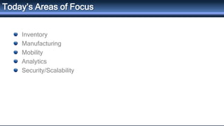Inventory
Manufacturing
Mobility
Analytics
Security/Scalability
Today’s Areas of Focus
 