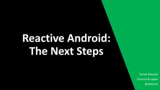 Reactive Android:
The Next Steps
Futurice & upday
@tpolansk
Tomek Polanski
 