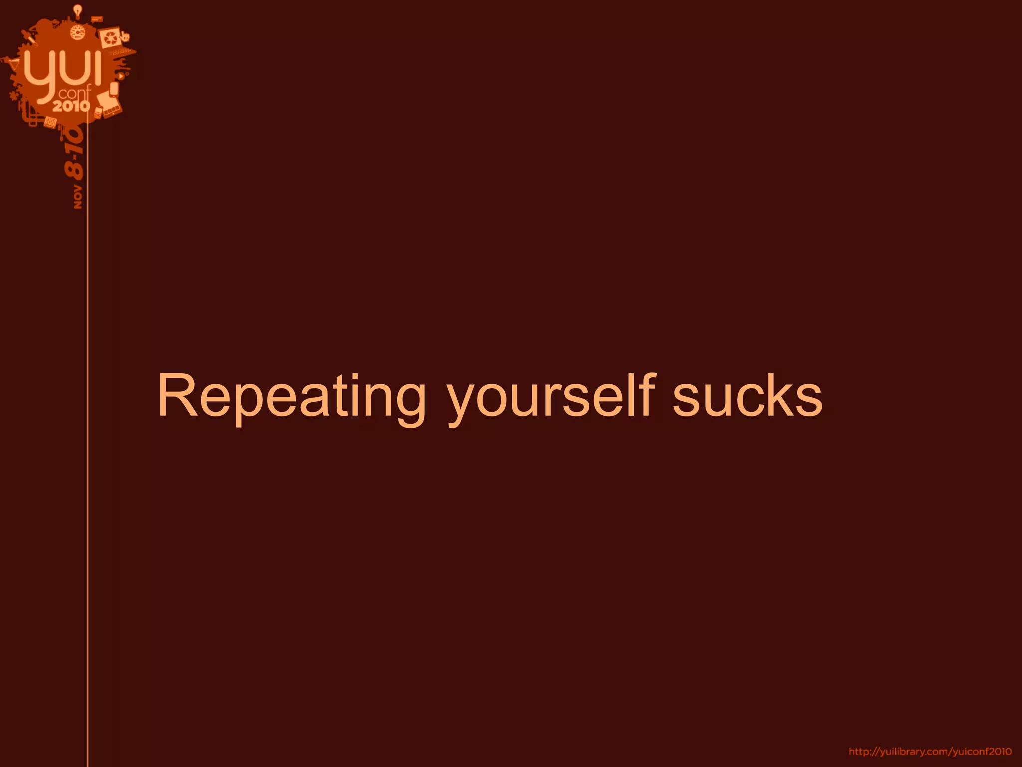 Repeating yourself sucks
 