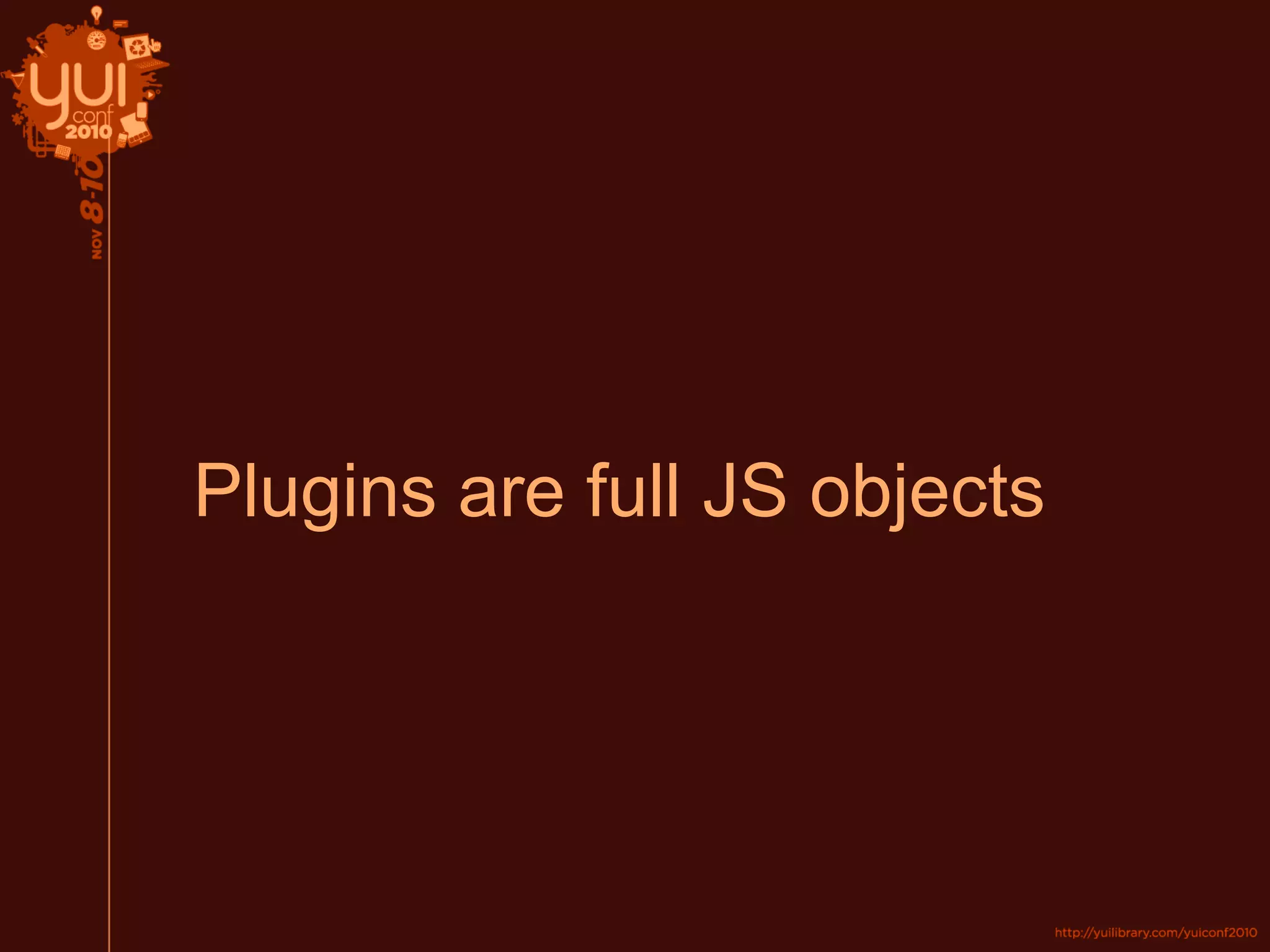 Plugins are full JS objects
 