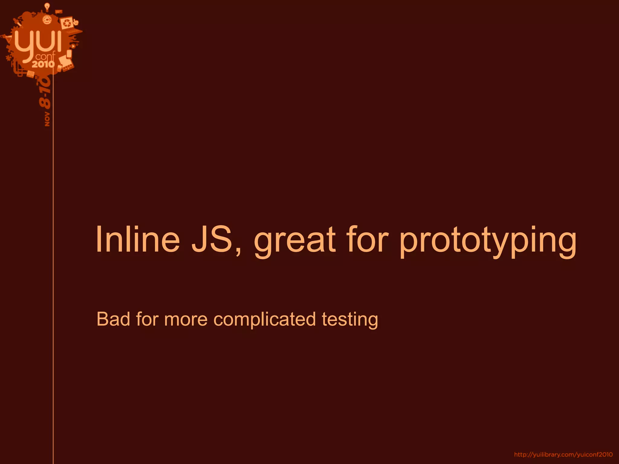 Inline JS, great for prototyping
Bad for more complicated testing
 