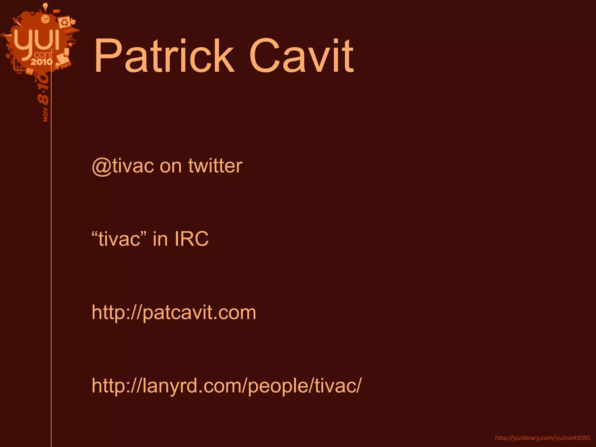 Patrick Cavit
@tivac on twitter
“tivac” in IRC
http://patcavit.com
http://lanyrd.com/people/tivac/
 
