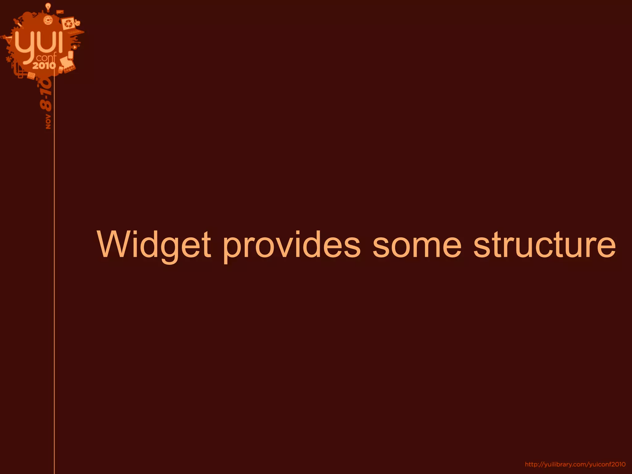 Widget provides some structure
 