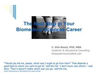The Next Step in Your
Biomedical Sciences Career
C Gita Bosch, PhD, MBA
Academic & Educational Consulting
theacademicconsultant.com
 