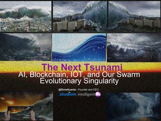 The Next Tsunami
AI, Blockchain, IOT, and Our Swarm
Evolutionary Singularity
@DinisGuarda - Founder and CEO
 