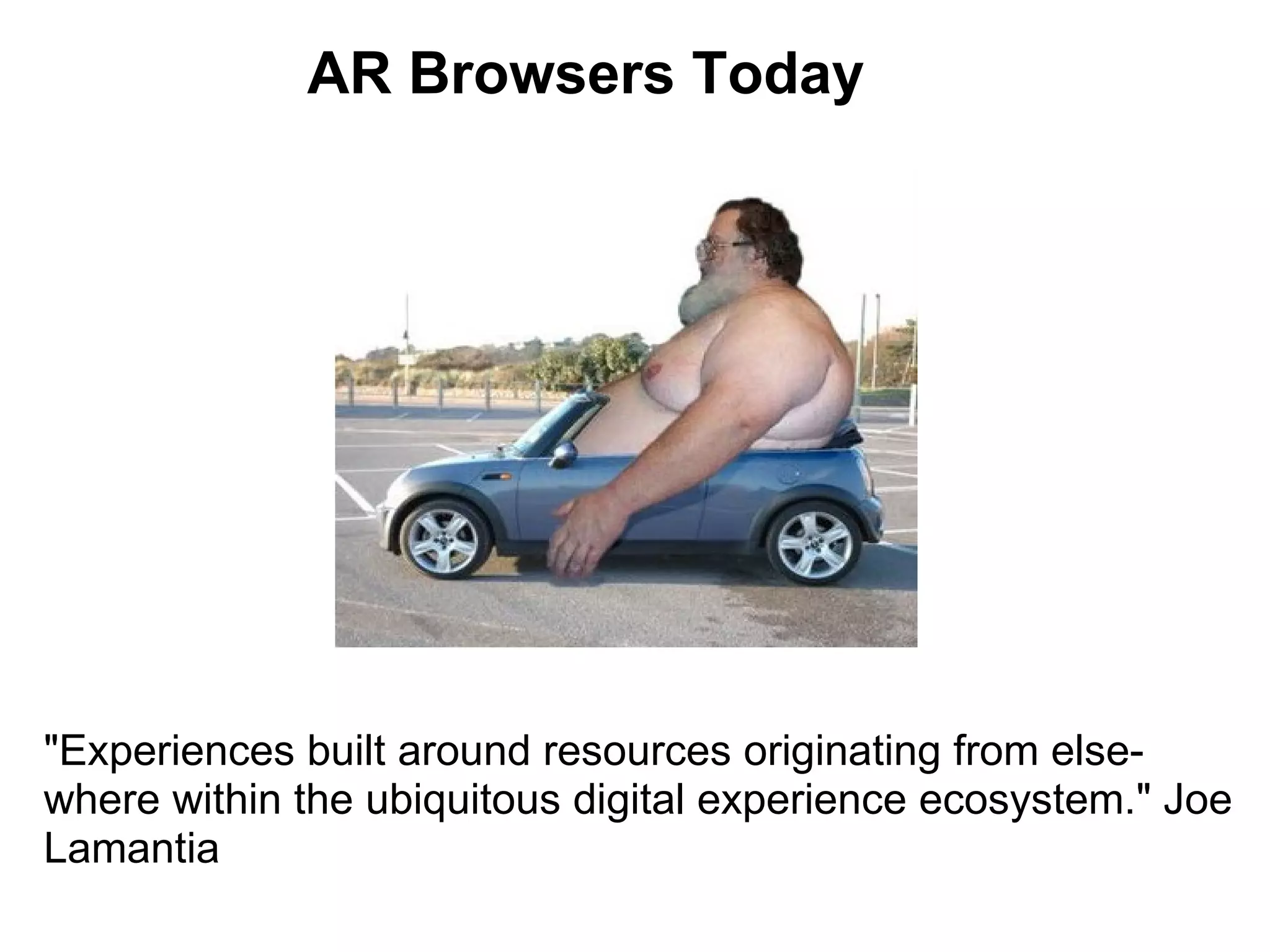 AR Browsers Today &quot;Experiences built around resources originating from else­where within the ubiquitous digital experience ecosystem.&quot; Joe Lamantia 