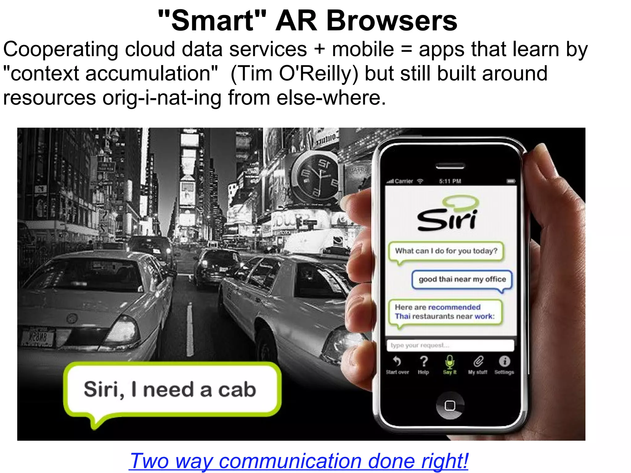 Two way communication done right! &quot;Smart&quot; AR Browsers Cooperating cloud data services + mobile = apps that learn by &quot;context accumulation&quot;  (Tim O'Reilly) but still built around resources orig­i­nat­ing from else­where.     