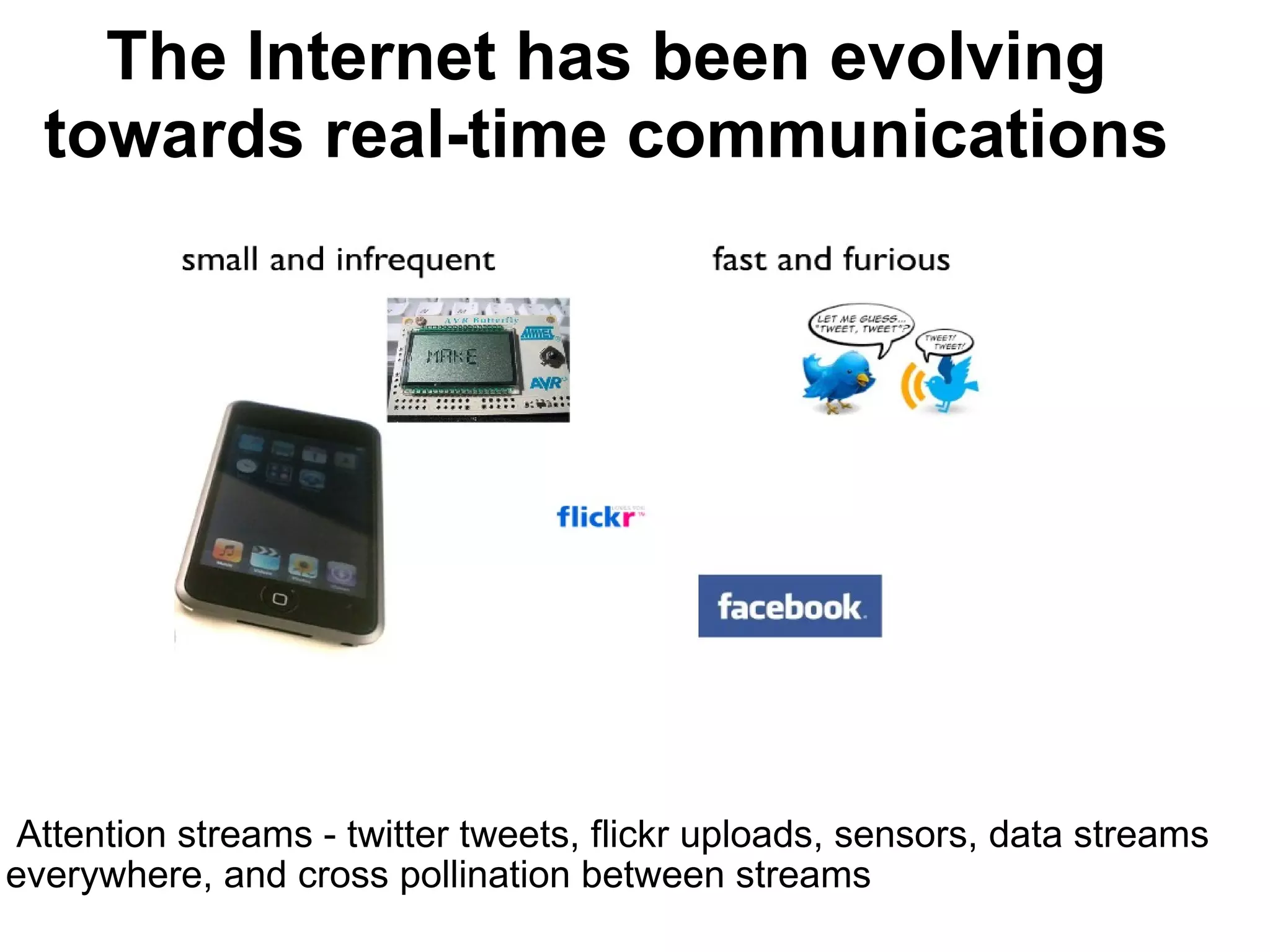   Attention streams - twitter tweets, flickr uploads, sensors, data streams everywhere, and cross pollination between streams The Internet has been evolving towards real-time communications 