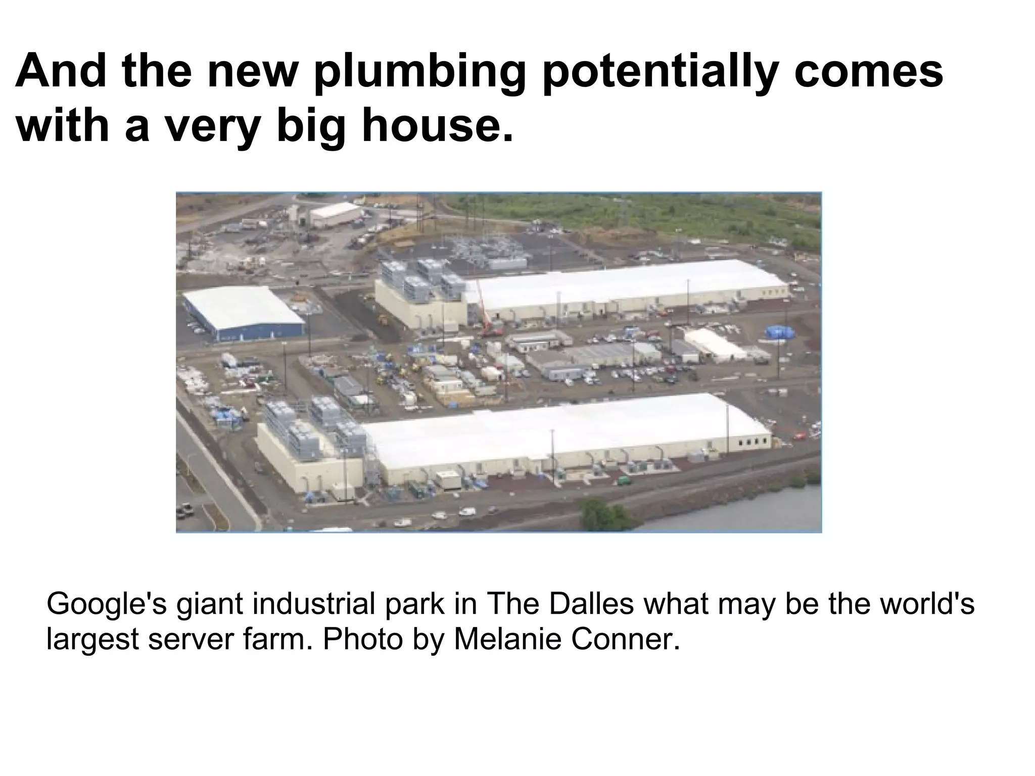 And the new plumbing potentially comes with a very big house. Google's giant industrial park in The Dalles what may be the world's largest server farm. Photo by Melanie Conner.  